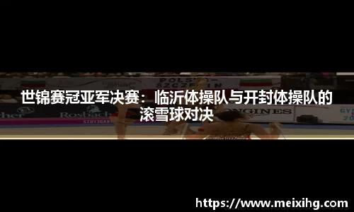 世锦赛冠亚军决赛：临沂体操队与开封体操队的滚雪球对决