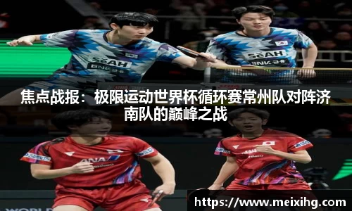 焦点战报：极限运动世界杯循环赛常州队对阵济南队的巅峰之战