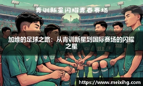 加维的足球之路：从青训新星到国际赛场的闪耀之星
