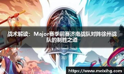 战术解读：Major赛季前赛济南战队对阵徐州战队的制胜之道