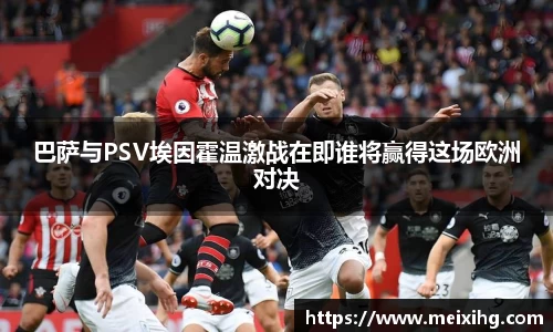 巴萨与PSV埃因霍温激战在即谁将赢得这场欧洲对决