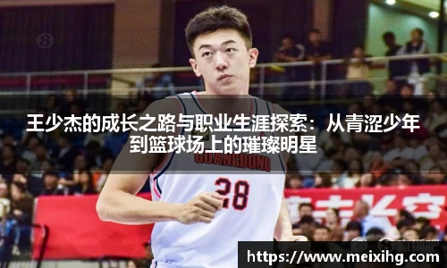 王少杰的成长之路与职业生涯探索：从青涩少年到篮球场上的璀璨明星