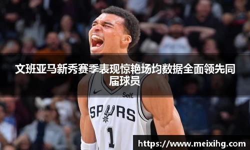 文班亚马新秀赛季表现惊艳场均数据全面领先同届球员